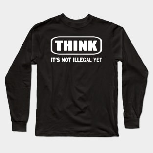 Think It's Not Illegal Yet Long Sleeve T-Shirt